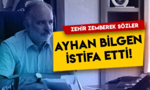 Ayhan Bilgen istifa etti! Zehir zemberek sözler
