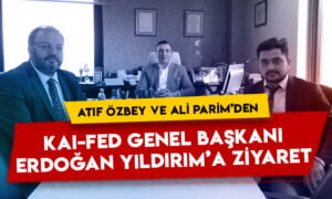 Atıf Özbey ve Ali Parim’den KAI-FED Genel Başkanı Erdoğan Yıldırım’a ziyaret