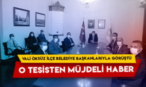 O tesisten müjdeli haber: Vali Öksüz ilçe belediye başkanlarıyla görüştü