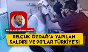 Siyaset Analizi – Selçuk Özdağ’a yapılan saldırı ve 90’lar Türkiye’si
