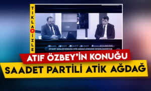 Saadet Partisi Genel Başkan Yardımcısı Atik Ağdağ, Atıf Özbey’in sorularını yanıtladı