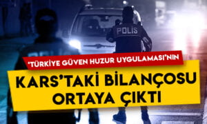 ‘Türkiye Güven Huzur Uygulaması’nın Kars’taki bilançosu ortaya çıktı!
