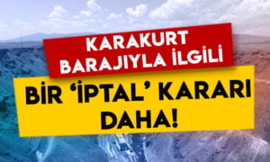 Karakurt Barajı ile ilgili bir ‘iptal’ kararı daha!