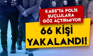 Kars’ta polis suçlulara göz açtırmıyor: 66 kişi yakalandı!