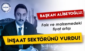 KATSO Başkanı Ertuğrul Alibeyoğlu: Faiz ve malzemedeki fiyat artışı inşaat sektörünü vurdu