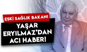 Eski Sağlık Bakanı Yaşar Eryılmaz’dan acı haber!