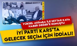 Yüksel Akbaba ile Settar Kaya Haber Değer’e konuştu: İYİ Parti Kars’ta gelecek seçim için iddialı!