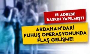 15 adrese baskın yapılmıştı: Ardahan’daki fuhuş operasyonunda flaş gelişme!