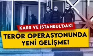 Kars ve İstanbul’daki terör operasyonunda yeni gelişme!