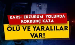 Kars-Erzurum yolunda korkunç kaza: Ölü ve yaralılar var!