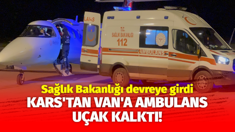 Sağlık Bakanlığı devreye girdi: Kars’tan Van’a ambulans uçakla götürüldü!