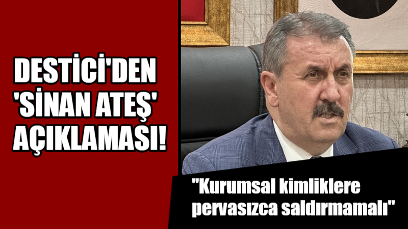 Mustafa Destici’den Sinan Ateş açıklaması: Kurumsal kimliklere pervasızca saldırmamalı